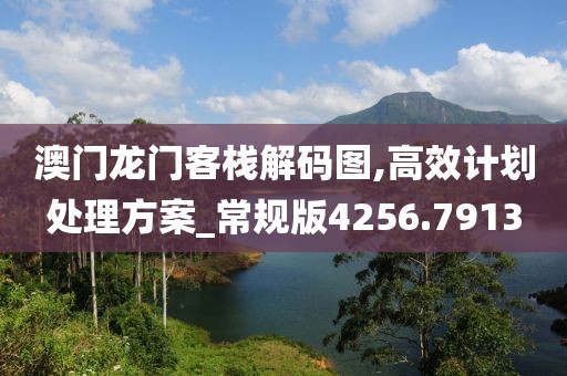 澳门龙门客栈解码图,高效计划处理方案_常规版4256.7913
