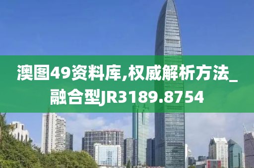 澳图49资料库,权威解析方法_融合型JR3189.8754
