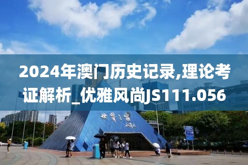 2024年澳门历史记录,理论考证解析_优雅风尚JS111.056