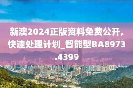 新澳2024正版资料免费公开,快速处理计划_智能型BA8973.4399