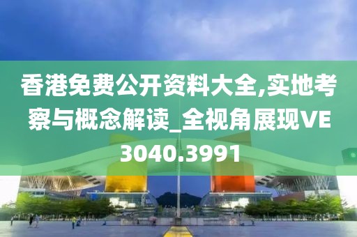 香港免费公开资料大全,实地考察与概念解读_全视角展现VE3040.3991