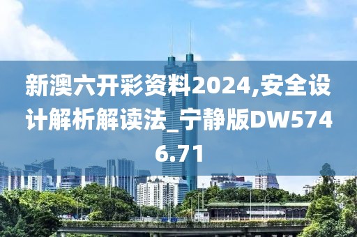 新澳六开彩资料2024,安全设计解析解读法_宁静版DW5746.71