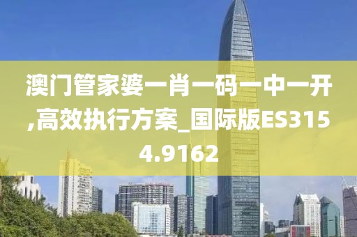澳门管家婆一肖一码一中一开,高效执行方案_国际版ES3154.9162
