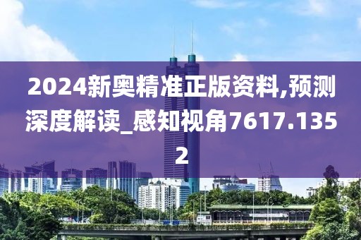2024新奥精准正版资料,预测深度解读_感知视角7617.1352