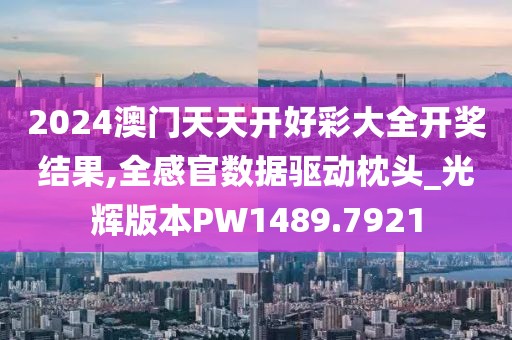 2024澳门天天开好彩大全开奖结果,全感官数据驱动枕头_光辉版本PW1489.7921