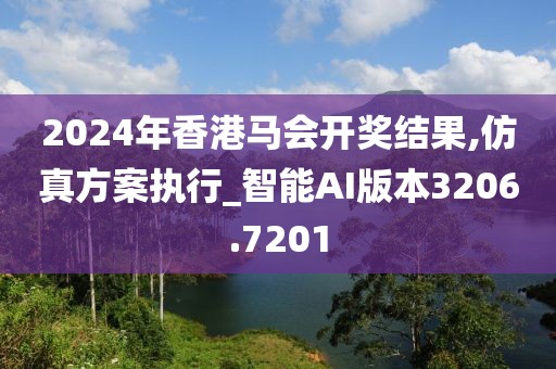 2024年香港马会开奖结果,仿真方案执行_智能AI版本3206.7201