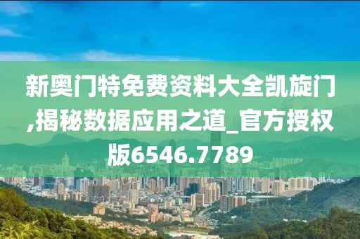 新奥门特免费资料大全凯旋门,揭秘数据应用之道_官方授权版6546.7789