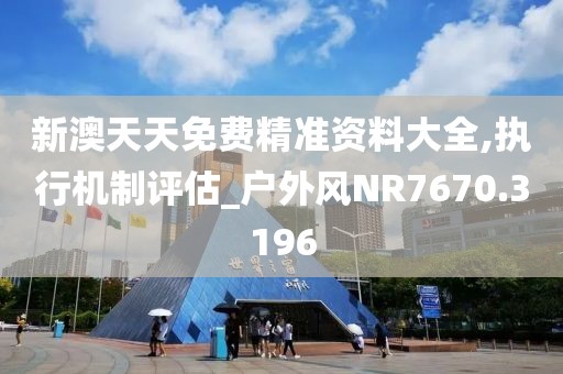 新澳天天免费精准资料大全,执行机制评估_户外风NR7670.3196