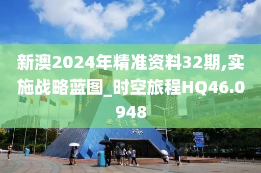 新澳2024年精准资料32期,实施战略蓝图_时空旅程HQ46.0948