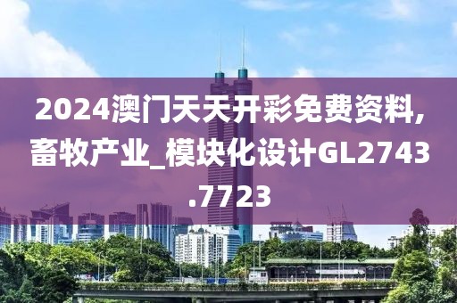 2024澳门天天开彩免费资料,畜牧产业_模块化设计GL2743.7723