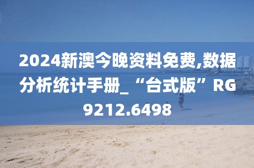 2024新澳今晚资料免费,数据分析统计手册_“台式版”RG9212.6498
