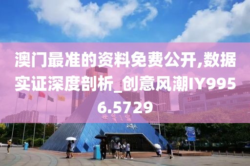 澳门最准的资料免费公开,数据实证深度剖析_创意风潮IY9956.5729
