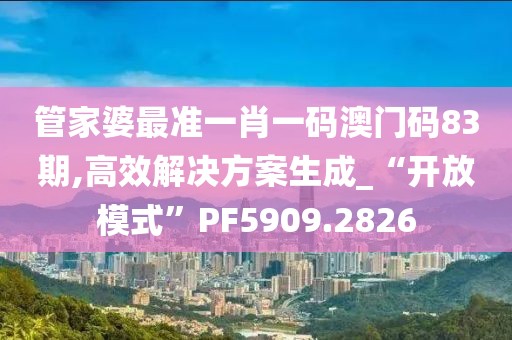 管家婆最准一肖一码澳门码83期,高效解决方案生成_“开放模式”PF5909.2826