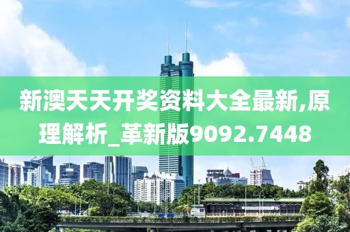 新澳天天开奖资料大全最新,原理解析_革新版9092.7448
