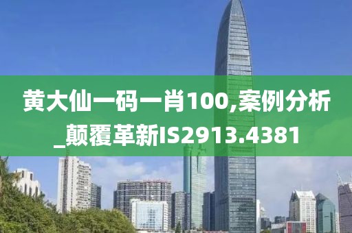 黄大仙一码一肖100,案例分析_颠覆革新IS2913.4381