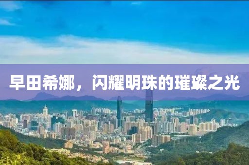 早田希娜，闪耀明珠的璀璨之光