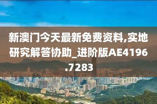 新澳门今天最新免费资料,实地研究解答协助_进阶版AE4196.7283