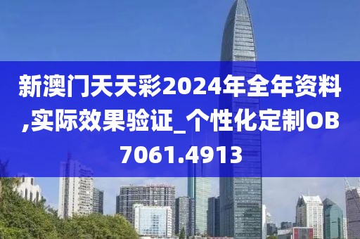 新澳门天天彩2024年全年资料,实际效果验证_个性化定制OB7061.4913