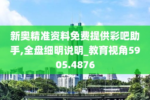 新奥精准资料免费提供彩吧助手,全盘细明说明_教育视角5905.4876