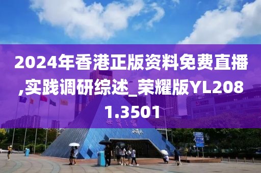 2024年香港正版资料免费直播,实践调研综述_荣耀版YL2081.3501