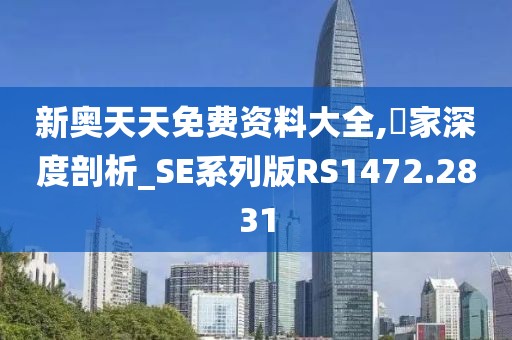 新奥天天免费资料大全,專家深度剖析_SE系列版RS1472.2831