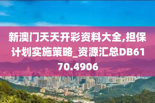 新澳门天天开彩资料大全,担保计划实施策略_资源汇总DB6170.4906