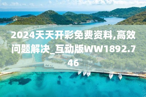 2024天天开彩免费资料,高效问题解决_互动版WW1892.746