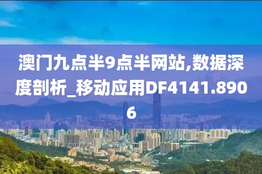 澳门九点半9点半网站,数据深度剖析_移动应用DF4141.8906