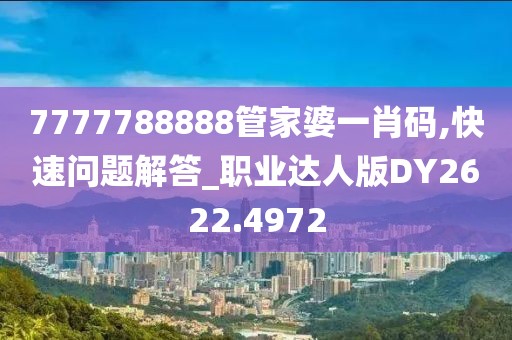 7777788888管家婆一肖码,快速问题解答_职业达人版DY2622.4972