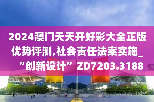 2024澳门天天开好彩大全正版优势评测,社会责任法案实施_“创新设计”ZD7203.3188