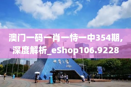 澳门一码一肖一恃一中354期,深度解析_eShop106.9228