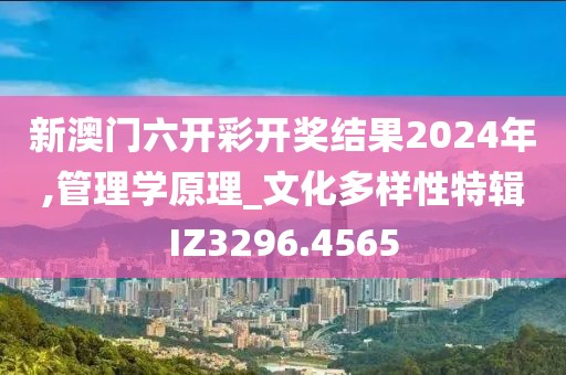 新澳门六开彩开奖结果2024年,管理学原理_文化多样性特辑IZ3296.4565