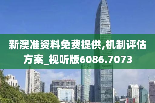 新澳准资料免费提供,机制评估方案_视听版6086.7073