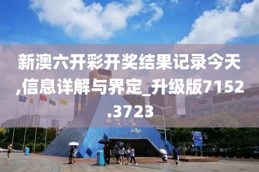 新澳六开彩开奖结果记录今天,信息详解与界定_升级版7152.3723