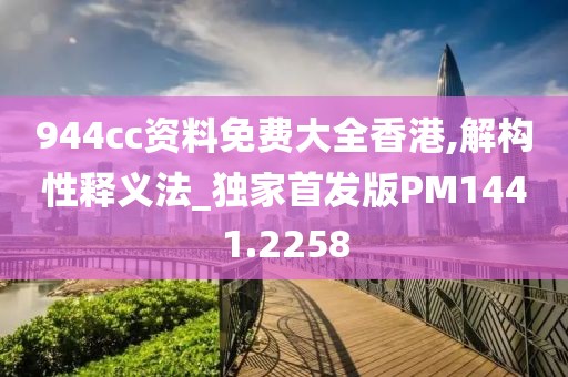 944cc资料免费大全香港,解构性释义法_独家首发版PM1441.2258