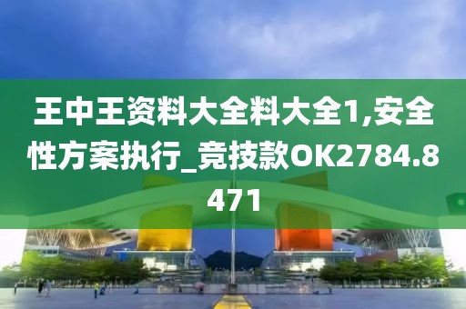 王中王资料大全料大全1,安全性方案执行_竞技款OK2784.8471