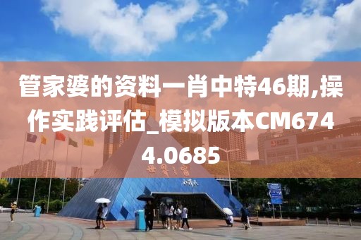 管家婆的资料一肖中特46期,操作实践评估_模拟版本CM6744.0685