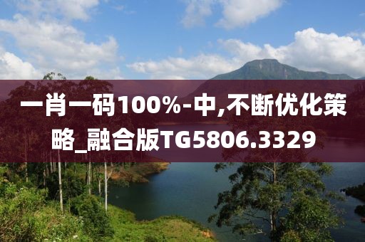 一肖一码100%-中,不断优化策略_融合版TG5806.3329