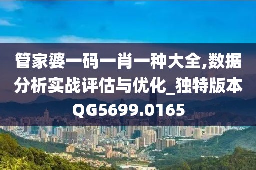 管家婆一码一肖一种大全,数据分析实战评估与优化_独特版本QG5699.0165