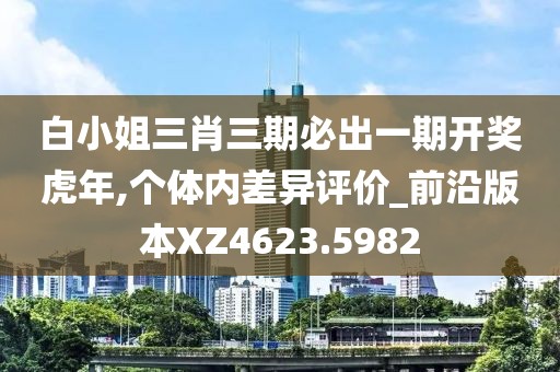 白小姐三肖三期必出一期开奖虎年,个体内差异评价_前沿版本XZ4623.5982