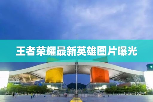 王者荣耀最新英雄图片曝光
