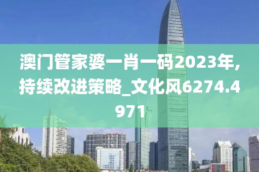 澳门管家婆一肖一码2023年,持续改进策略_文化风6274.4971