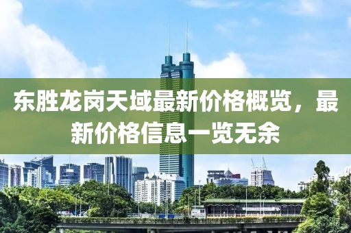 东胜龙岗天域最新价格概览，最新价格信息一览无余