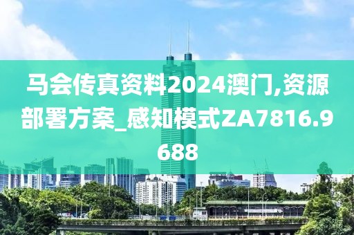 马会传真资料2024澳门,资源部署方案_感知模式ZA7816.9688