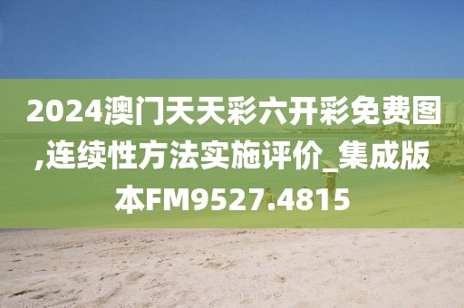 2024澳门天天彩六开彩免费图,连续性方法实施评价_集成版本FM9527.4815