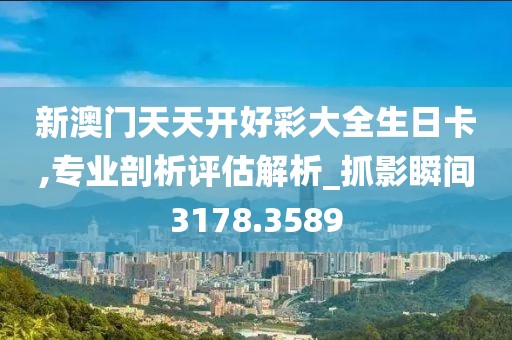新澳门天天开好彩大全生日卡,专业剖析评估解析_抓影瞬间3178.3589