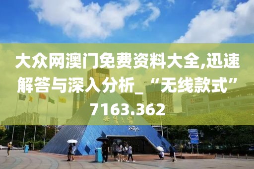 大众网澳门免费资料大全,迅速解答与深入分析_“无线款式”7163.362