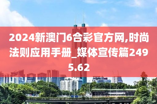 2024新澳门6合彩官方网,时尚法则应用手册_媒体宣传篇2495.62