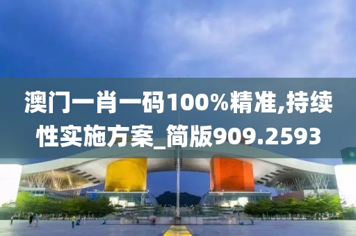 澳门一肖一码100%精准,持续性实施方案_简版909.2593