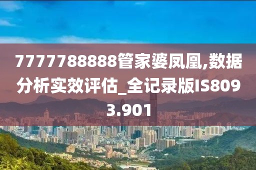 7777788888管家婆凤凰,数据分析实效评估_全记录版IS8093.901